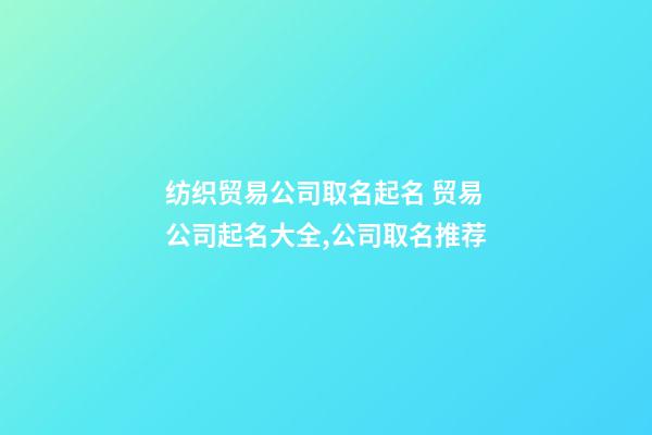 纺织贸易公司取名起名 贸易公司起名大全,公司取名推荐-第1张-公司起名-玄机派
